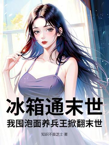 冰箱通末世，我囤泡面养兵王掀翻末世冰箱通末世，我囤泡面养兵王掀翻末世