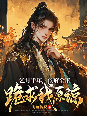 乞讨半年，侯府全家跪求我原谅乞讨半年，侯府全家跪求我原谅