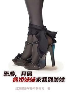 恐游，开局病娇妹妹求我别杀她恐游，开局病娇妹妹求我别杀她